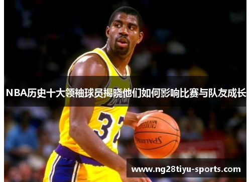 NBA历史十大领袖球员揭晓他们如何影响比赛与队友成长