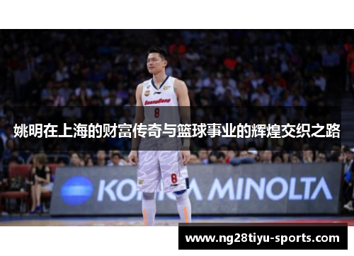 姚明在上海的财富传奇与篮球事业的辉煌交织之路