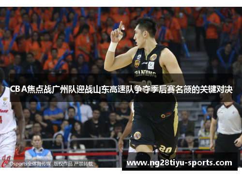 CBA焦点战广州队迎战山东高速队争夺季后赛名额的关键对决