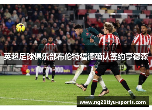 英超足球俱乐部布伦特福德确认签约亨德森