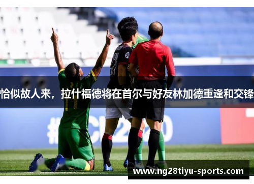 恰似故人来，拉什福德将在首尔与好友林加德重逢和交锋