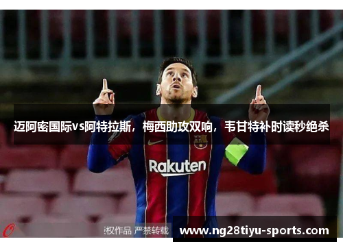 迈阿密国际vs阿特拉斯，梅西助攻双响，韦甘特补时读秒绝杀